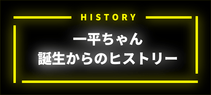 一平ちゃん 誕生からのヒストリー