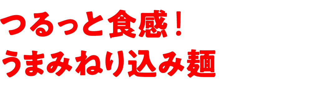 つるっと食感!うまみねり込み麺!