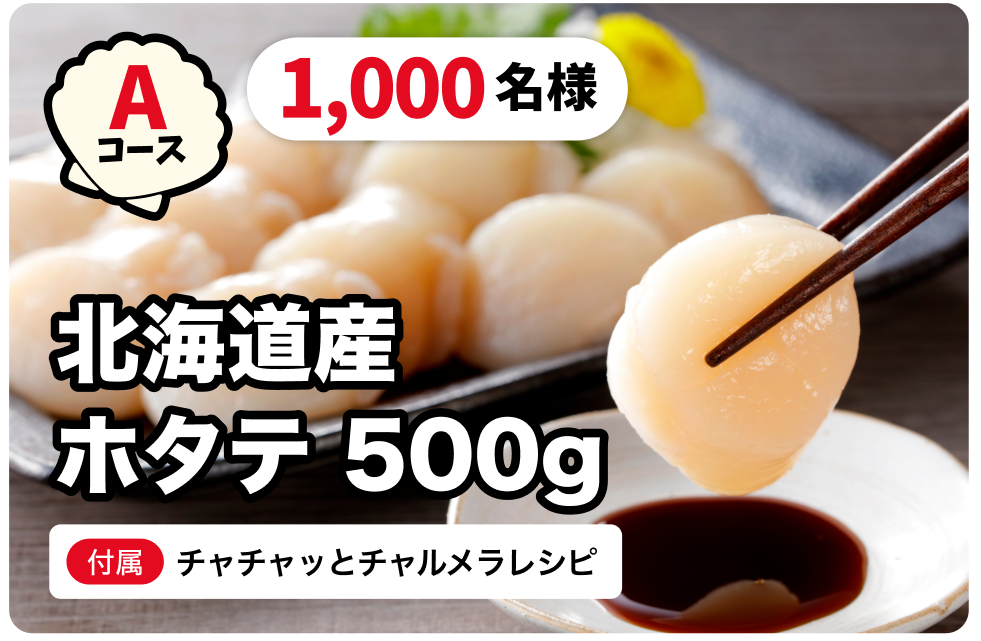 Aコース：北海道産ホタテ500g＋チャチャッとチャルメラレシピ(1,000名様)