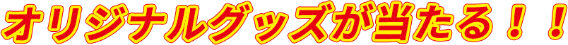 オリジナルグッズが当たる!!