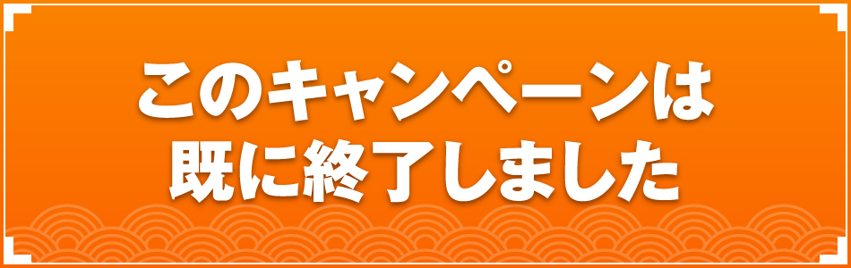 キャンペーンは既に終了いたしました。