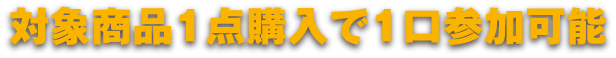 対象商品1点購入で1口参加可能